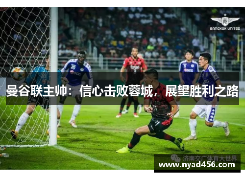 曼谷联主帅：信心击败蓉城，展望胜利之路